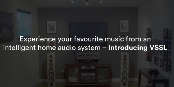 Connect your favourite music to an intelligent home audio system - Introducing VSSL!